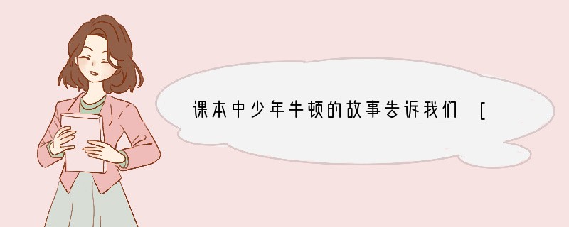 课本中少年牛顿的故事告诉我们 [ ]A、能够战胜自己的人，必定能自强B、每个人最大的